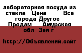 лабораторная посуда из стекла › Цена ­ 10 - Все города Другое » Продам   . Амурская обл.,Зея г.